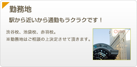 【勤務地】渋谷校、池袋校、赤羽校。※勤務地はご相談の上決定させて頂きます。